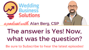 Wedding Business Solutions Podcast with Alan Berg CSP - The answer is Yes. Now, what was the question?