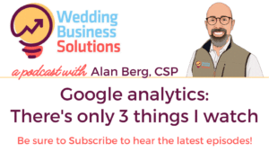 Wedding Business Solutions Podcast with Alan Berg CSP - Google analytics - There's only 3 things I watch