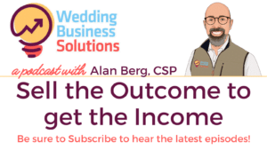 Wedding Business Solutions Podcast with Alan Berg CSP - Sell the Outcome to get the Income