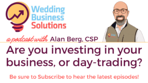 Are you investing in your business, or day-trading - Wedding Business Solutions Podcast with Alan Berg CSP