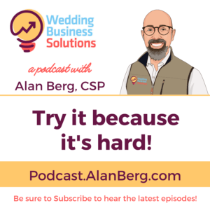 Try it because its hard - Wedding Business Solutions Podcast - Alan Berg CSP