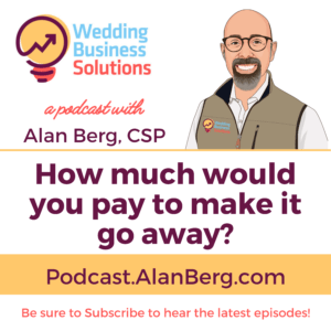 How much would you pay to make it go away? - Wedding Business Solutions Podcast with Alan Berg CSP