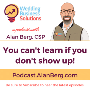 You can't learn if you don't show up - Wedding Business Solutions Podcast with Alan Berg CSP