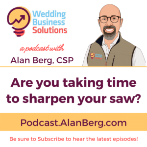Are you taking time to sharpen your saw - Wedding Business Solutions Podcast with Alan Berg CSP