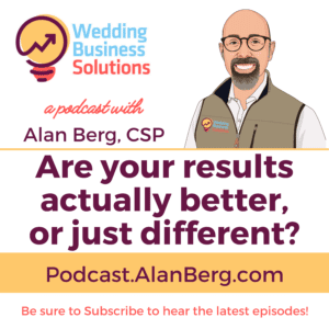 Are your results actually better, or just different - Alan Berg CSP Wedding Business Solutions Podcast - Alan Berg CSP Wedding Business Solutions Podcast