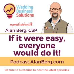 If it were easy, everyone would do it! - Alan Berg CSP, Wedding Business Solutions Podcast