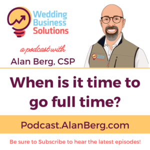 When is it time to go full time? - Alan Berg CSP, Wedding Business Solutions Podcast