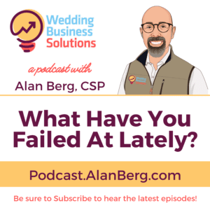 What have you failed at lately? - Alan Berg CSP, Wedding Business Solutions Podcast