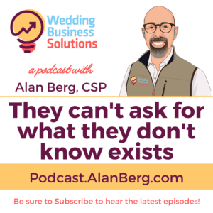 They can't ask for what they don't know exists - Alan Berg CSP - Wedding Business Solutions Podcast