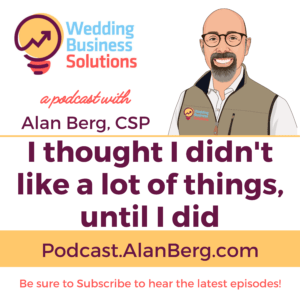 I thought I didn't like a lot of things, until I did - Alan Berg CSP - Wedding Business Solutions Podcast