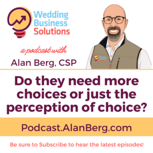 Do they need more choices or just the perception of choice? - Alan Berg - Wedding Business Solutions