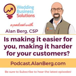 Is making it easier for you, making it harder for your customers? Alan Berg CSP, Wedding Business Solutions Podcast