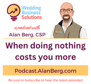 When doing nothing costs you more - Alan Berg CSP, Wedding Business Solutions Podcast