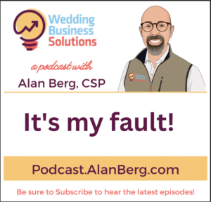Its my fault - Alan Berg CSP, Wedding Business Solutions Podcast