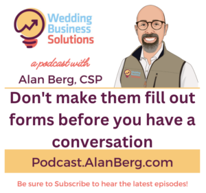 Dont make them fill out forms before you have a conversation- Alan Berg CSP, Wedding Business Solutions Podcast