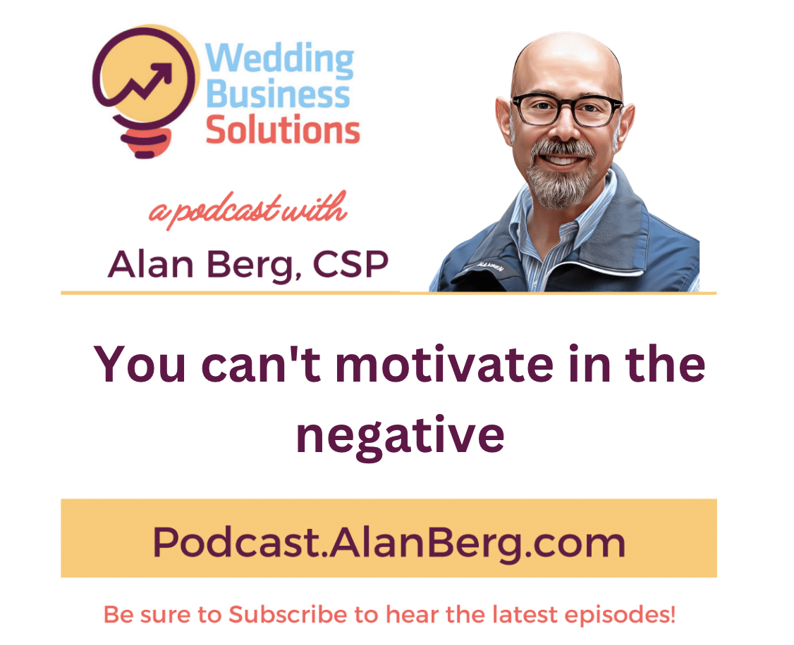 You can't motivate in the negative - Alan Berg, CSP